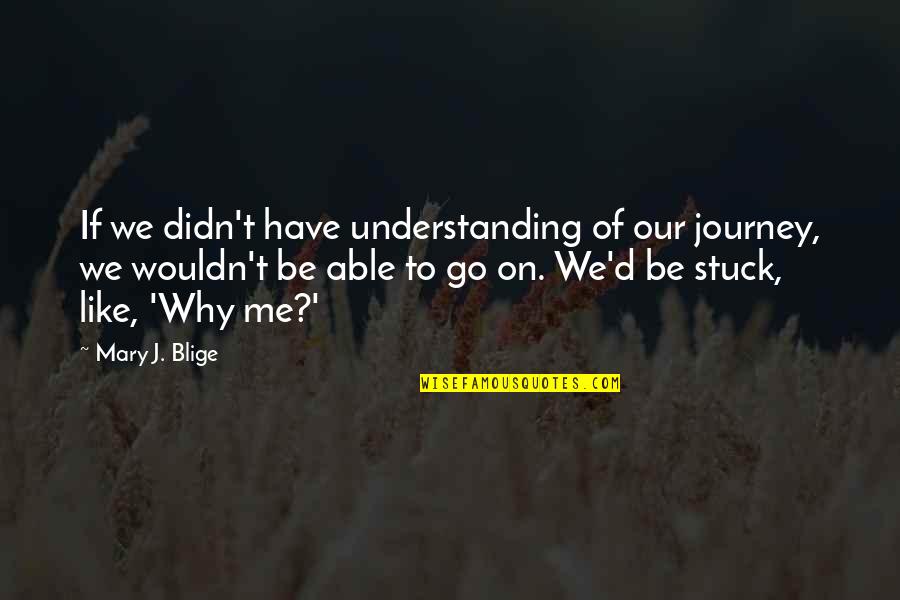 Blige Quotes By Mary J. Blige: If we didn't have understanding of our journey,