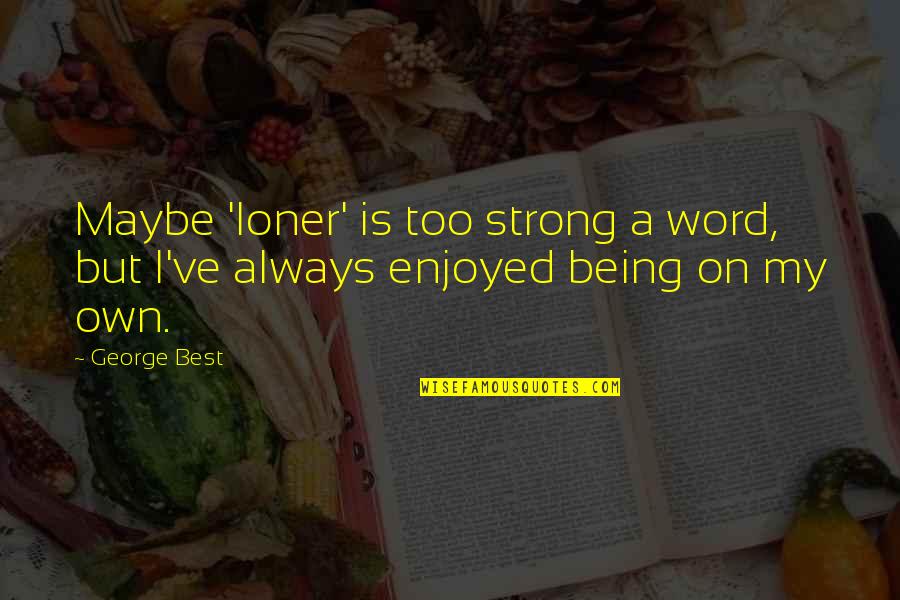 Blinded By The Lies Quotes By George Best: Maybe 'loner' is too strong a word, but