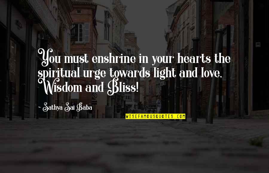 Bliss Quotes By Sathya Sai Baba: You must enshrine in your hearts the spiritual