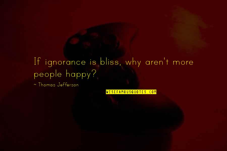 Bliss Quotes By Thomas Jefferson: If ignorance is bliss, why aren't more people