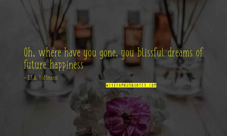 Blissful Quotes By E.T.A. Hoffmann: Oh, where have you gone, you blissful dreams