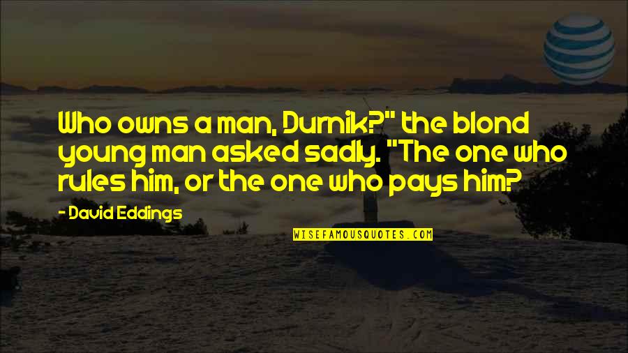 Blond's Quotes By David Eddings: Who owns a man, Durnik?" the blond young