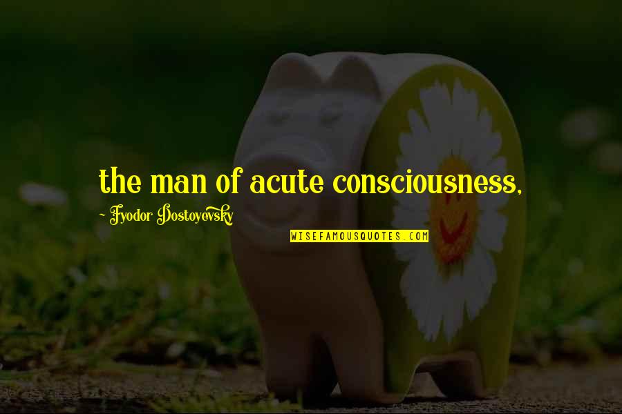 Blood Sweat And Tears Rm Quote Quotes By Fyodor Dostoyevsky: the man of acute consciousness,