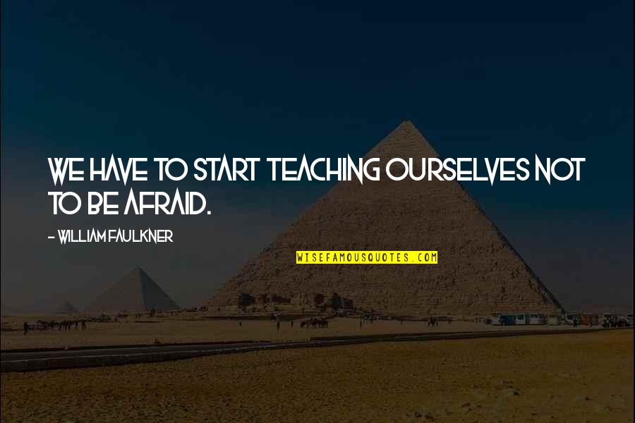 Bloodchild Author Quotes By William Faulkner: We have to start teaching ourselves not to