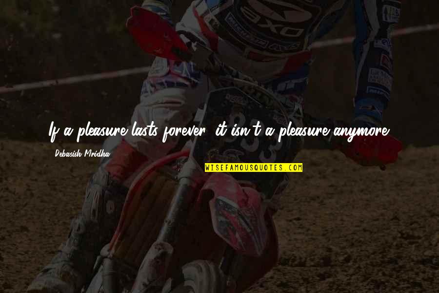 Bloquear Publicidad Quotes By Debasish Mridha: If a pleasure lasts forever, it isn't a