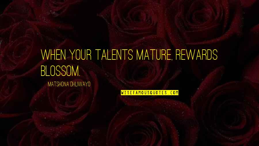 Blossom Quotes Quotes By Matshona Dhliwayo: When your talents mature, rewards blossom.