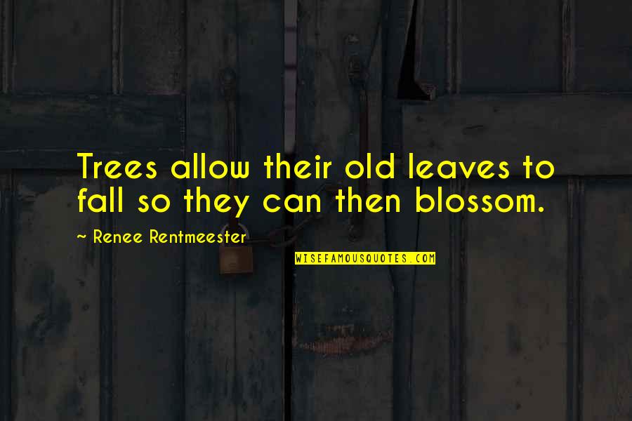 Blossom Trees Quotes By Renee Rentmeester: Trees allow their old leaves to fall so