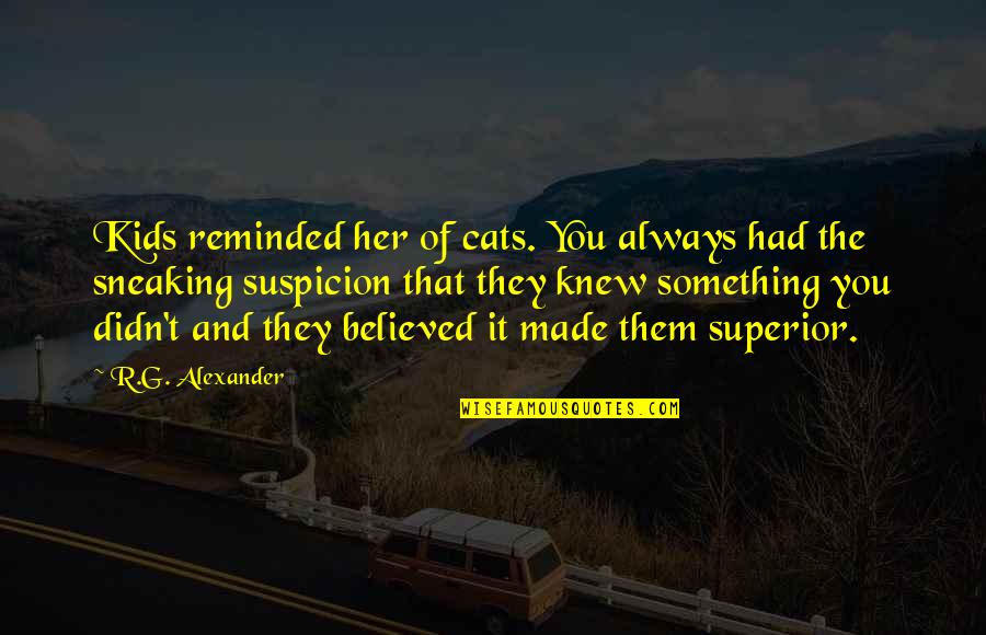 Blowouts Quotes By R.G. Alexander: Kids reminded her of cats. You always had