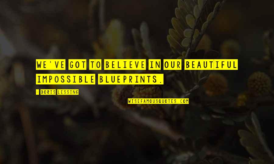 Blueprints Quotes By Doris Lessing: We've got to believe in our beautiful impossible