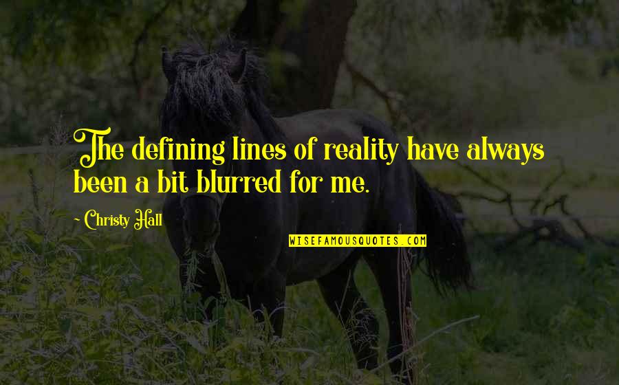 Blurred Reality Quotes By Christy Hall: The defining lines of reality have always been