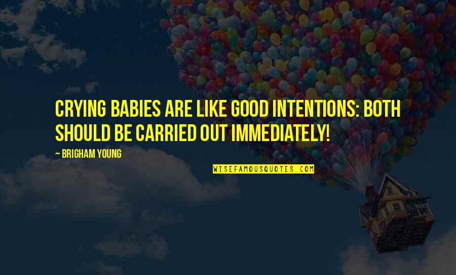 Boardmans Of Kentucky Quotes By Brigham Young: Crying babies are like good intentions: Both should