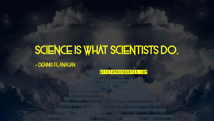 Bob Ewell To Kill A Mockingbird Quotes By Dennis Flanagan: Science is what scientists do.