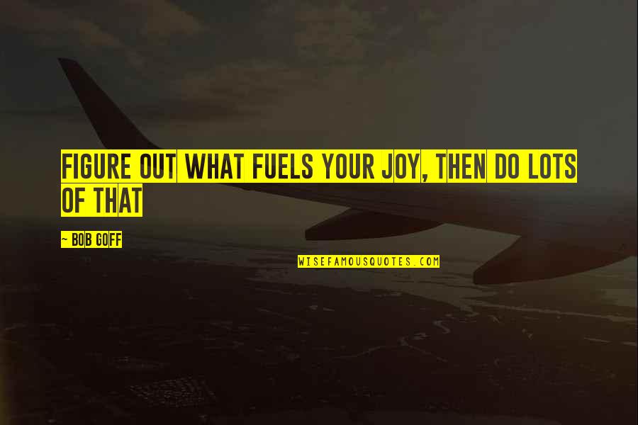 Bob Goff Quotes By Bob Goff: Figure out what fuels your joy, then do