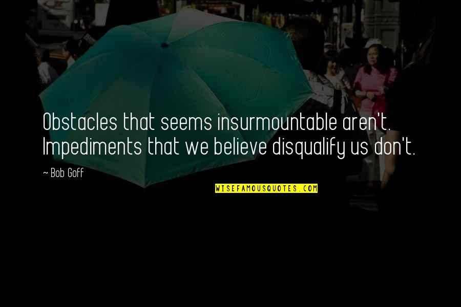 Bob Goff Quotes By Bob Goff: Obstacles that seems insurmountable aren't. Impediments that we