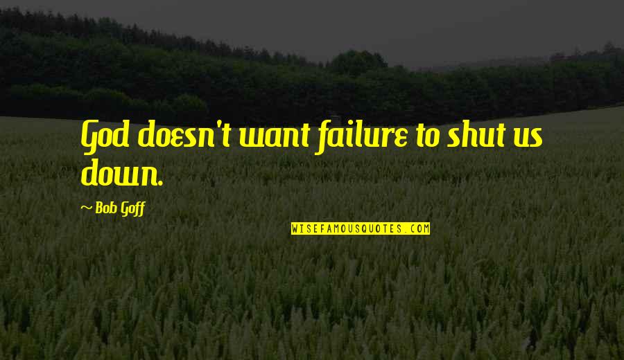 Bob Goff Quotes By Bob Goff: God doesn't want failure to shut us down.