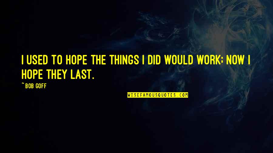 Bob Goff Quotes By Bob Goff: I used to hope the things I did