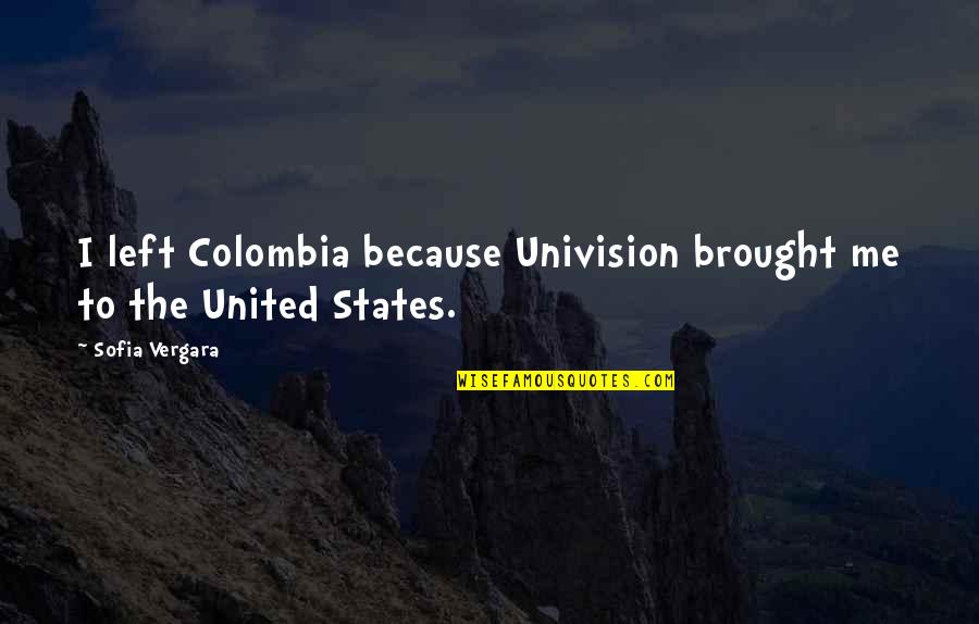 Bob Martin Quote Quotes By Sofia Vergara: I left Colombia because Univision brought me to