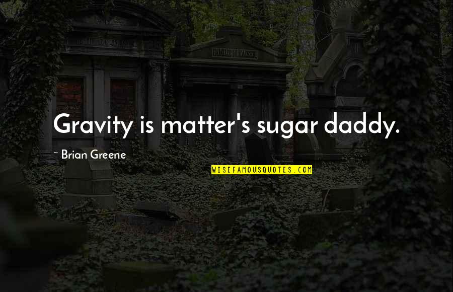 Bob Mathias Quotes By Brian Greene: Gravity is matter's sugar daddy.