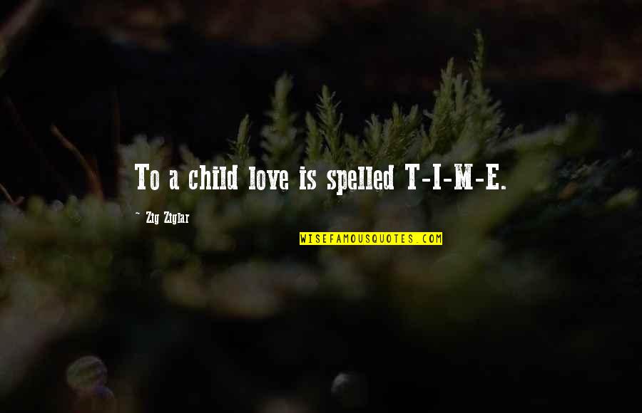 Bobs Burgers Funny Quotes By Zig Ziglar: To a child love is spelled T-I-M-E.