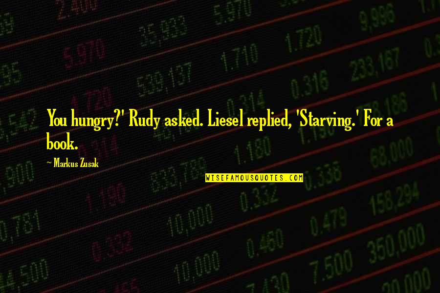 Bobur Akmalov Quotes By Markus Zusak: You hungry?' Rudy asked. Liesel replied, 'Starving.' For