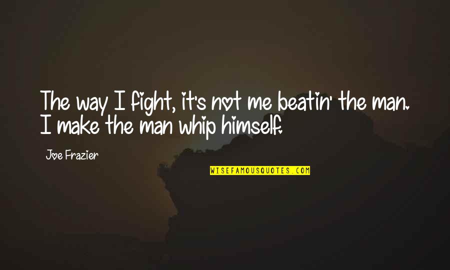 Boccardi Lou Quotes By Joe Frazier: The way I fight, it's not me beatin'