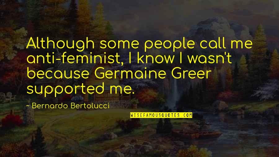 Bochornosa Quotes By Bernardo Bertolucci: Although some people call me anti-feminist, I know