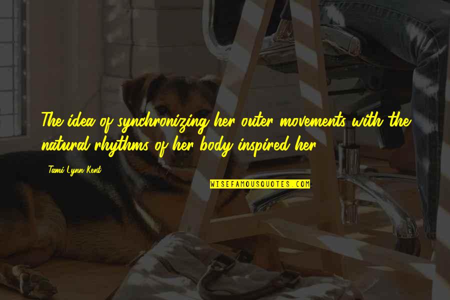 Body Movements Quotes By Tami Lynn Kent: The idea of synchronizing her outer movements with