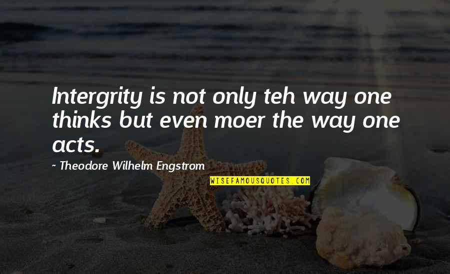 Body Movements Quotes By Theodore Wilhelm Engstrom: Intergrity is not only teh way one thinks