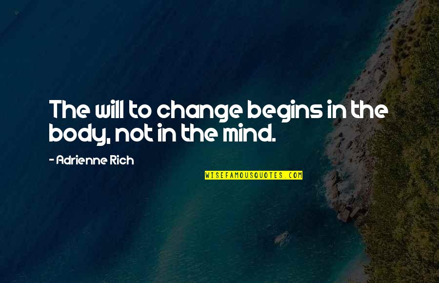 Body Over Mind Quotes By Adrienne Rich: The will to change begins in the body,