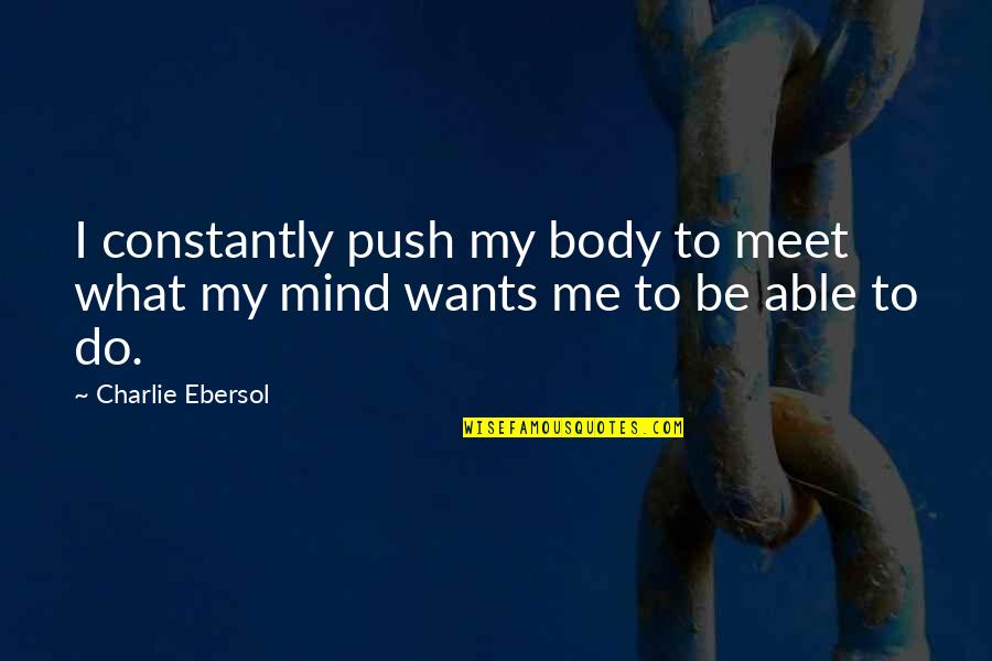 Body Over Mind Quotes By Charlie Ebersol: I constantly push my body to meet what