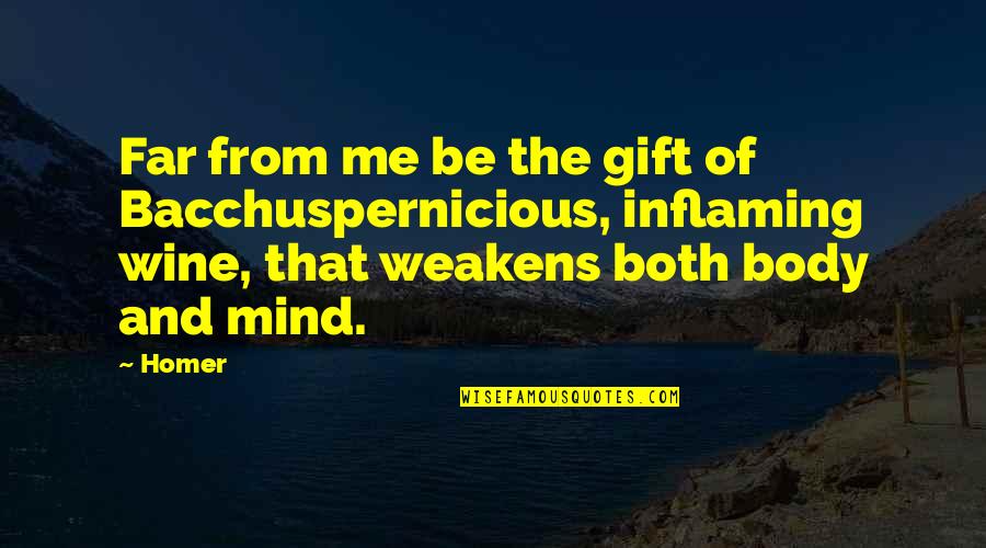 Body Over Mind Quotes By Homer: Far from me be the gift of Bacchuspernicious,