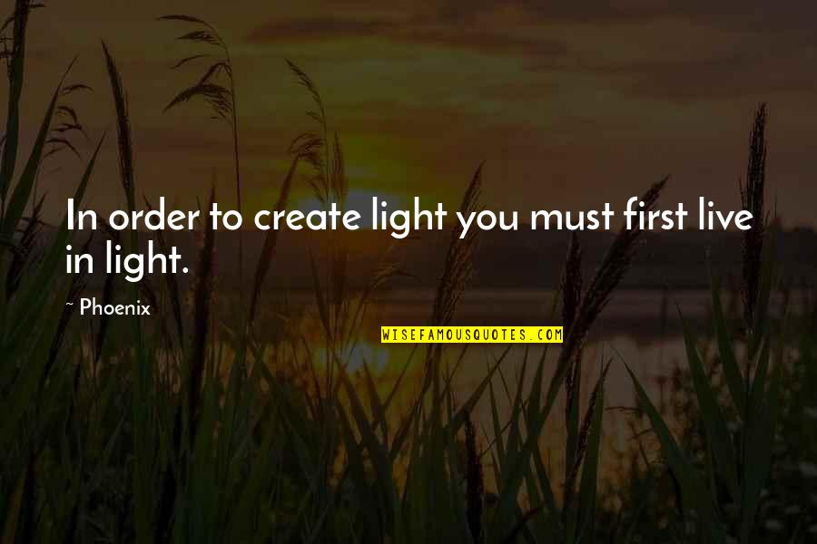 Body Soul Spirit Quotes By Phoenix: In order to create light you must first