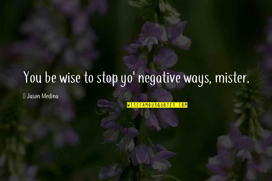 Boeotia In Ancient Quotes By Jason Medina: You be wise to stop yo' negative ways,