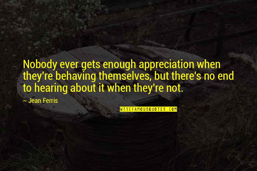 Boergert Quotes By Jean Ferris: Nobody ever gets enough appreciation when they're behaving