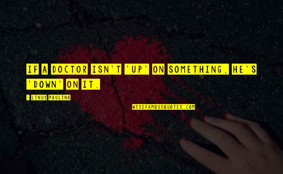 Boerio Di Quotes By Linus Pauling: If a doctor isn't 'up' on something, he's