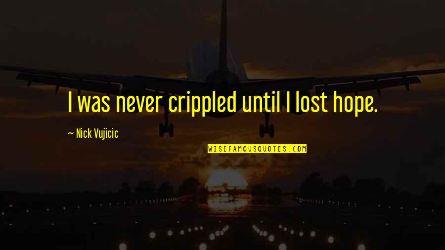 Boerio Di Quotes By Nick Vujicic: I was never crippled until I lost hope.