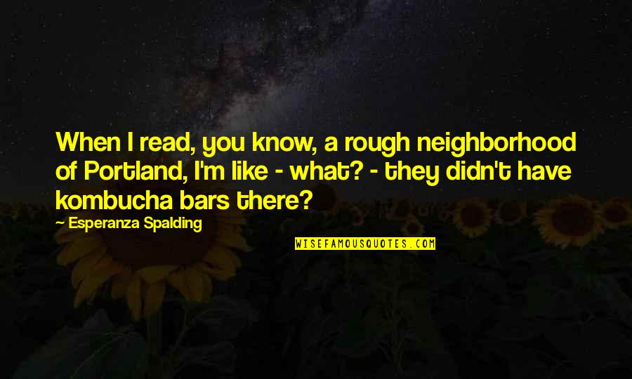 Boeschenstein Quotes By Esperanza Spalding: When I read, you know, a rough neighborhood