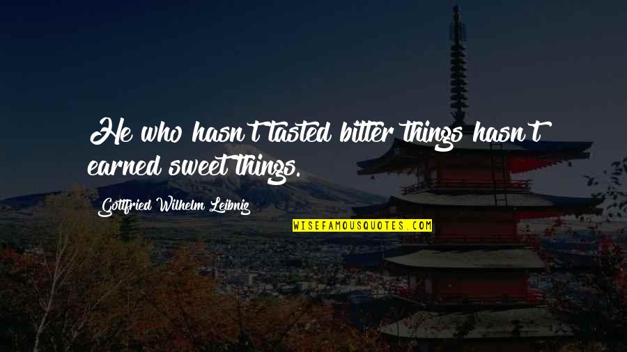 Bogatov Quotes By Gottfried Wilhelm Leibniz: He who hasn't tasted bitter things hasn't earned