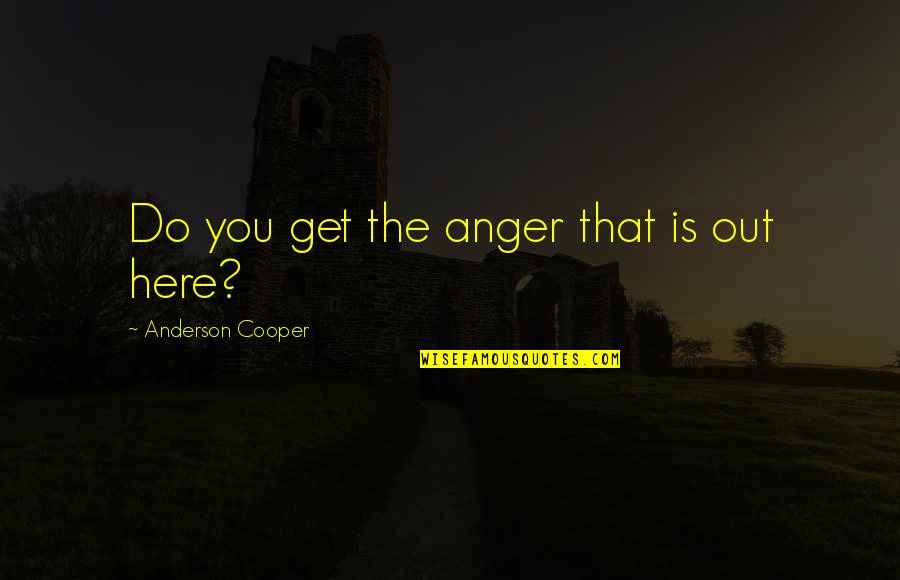 Bognor Quotes By Anderson Cooper: Do you get the anger that is out