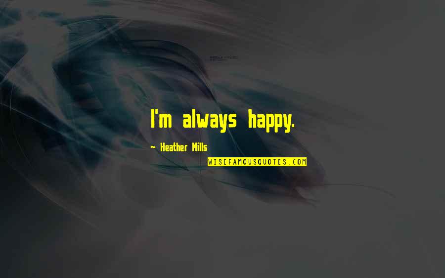 Bohaty Quotes By Heather Mills: I'm always happy.