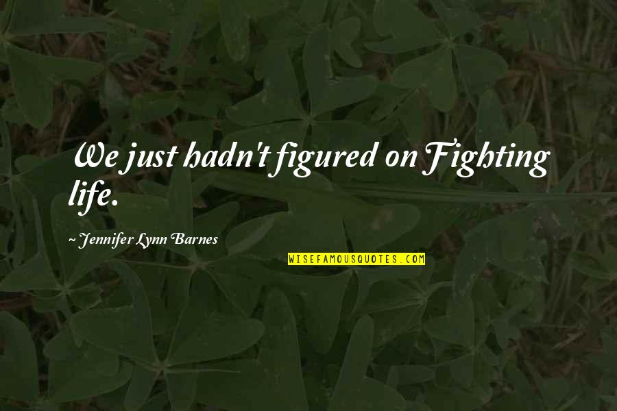 Bohaty Quotes By Jennifer Lynn Barnes: We just hadn't figured on Fighting life.