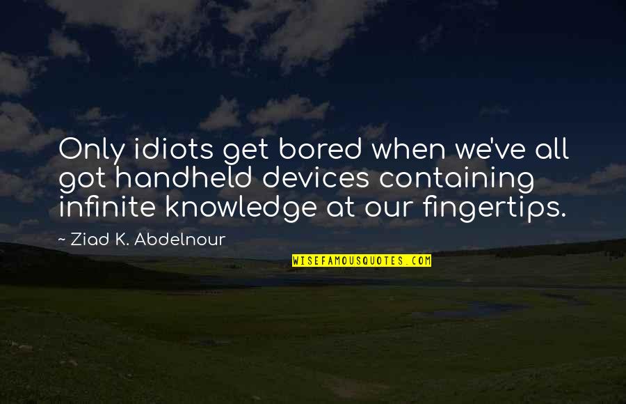 Bohaty Quotes By Ziad K. Abdelnour: Only idiots get bored when we've all got