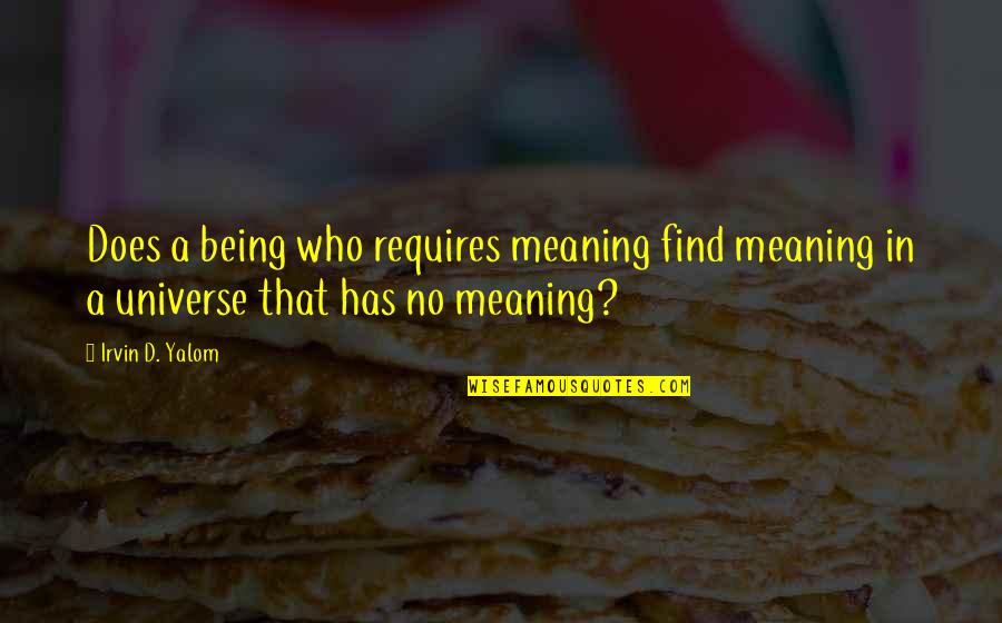 Boiserie Begin Quotes By Irvin D. Yalom: Does a being who requires meaning find meaning