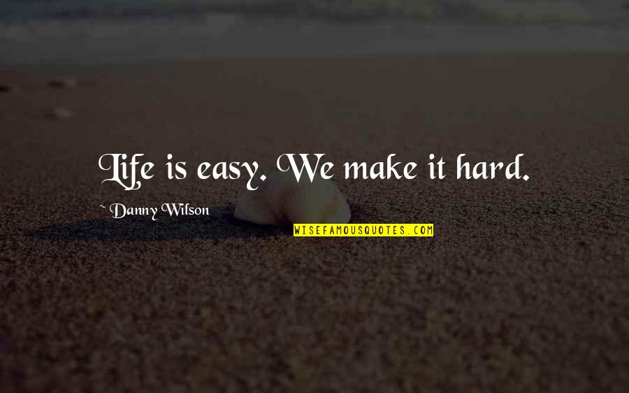 Bokel Rebound Quotes By Danny Wilson: Life is easy. We make it hard.