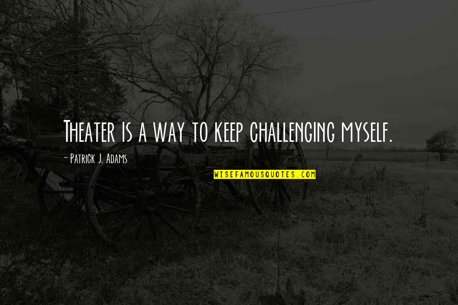 Bolarinwa Kamson Quotes By Patrick J. Adams: Theater is a way to keep challenging myself.