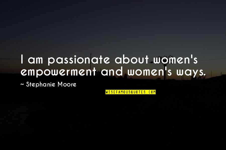 Bolato Quotes By Stephanie Moore: I am passionate about women's empowerment and women's