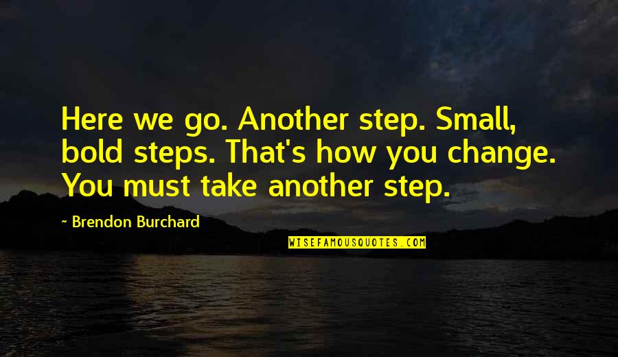 Bold Quotes By Brendon Burchard: Here we go. Another step. Small, bold steps.