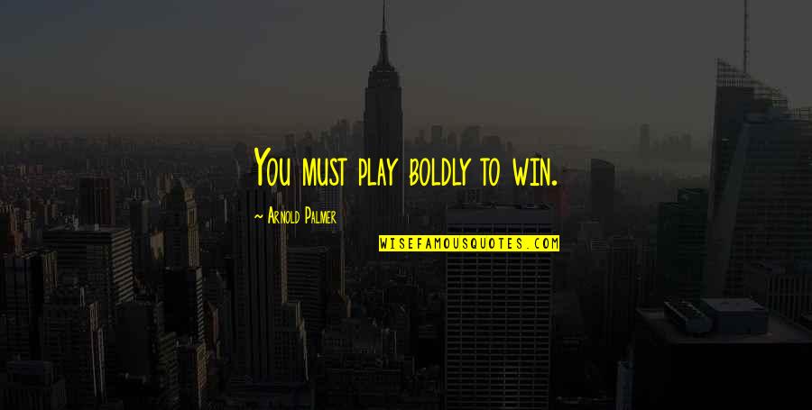 Boldly Quotes By Arnold Palmer: You must play boldly to win.