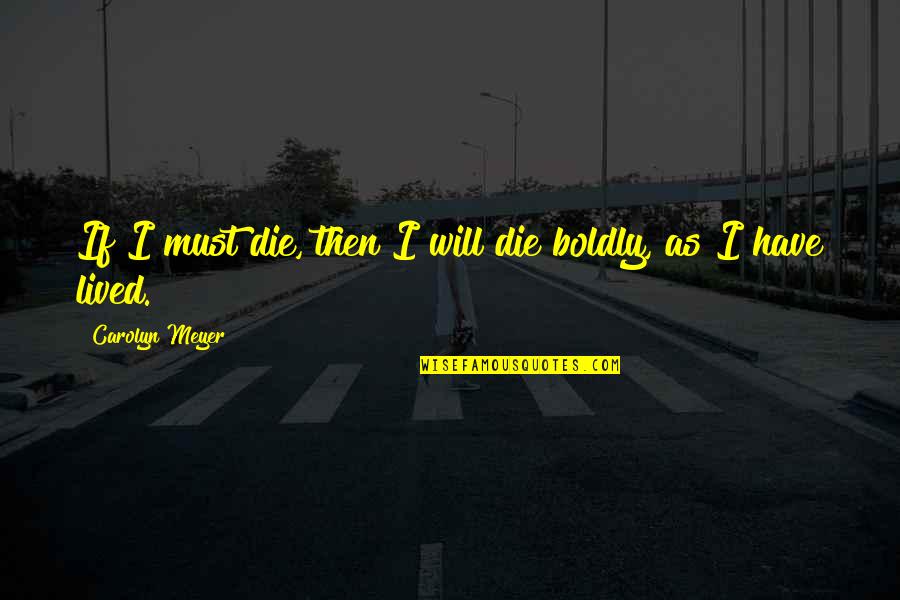 Boldly Quotes By Carolyn Meyer: If I must die, then I will die