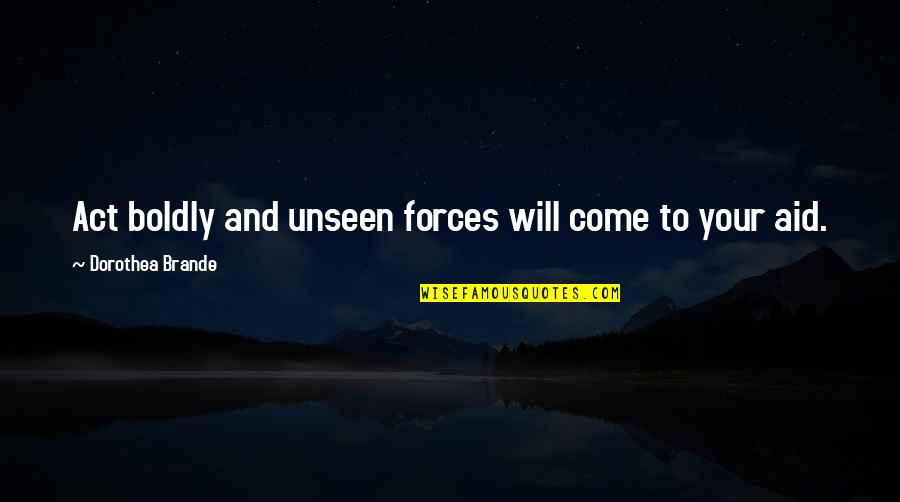 Boldly Quotes By Dorothea Brande: Act boldly and unseen forces will come to